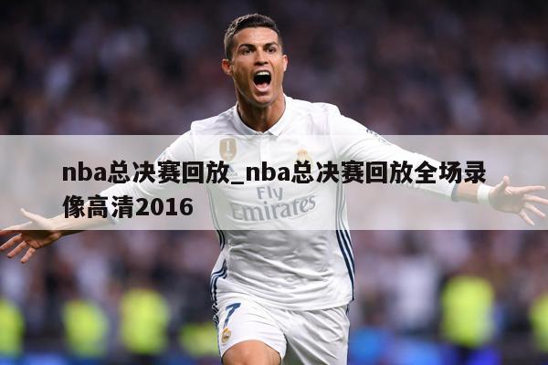 nba总决赛回放_nba总决赛回放全场录像高清2016