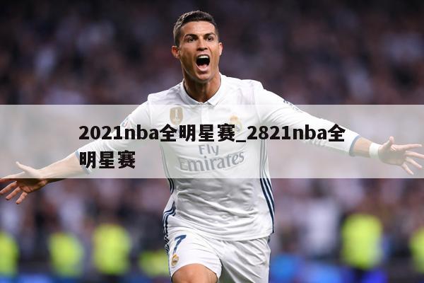 2021nba全明星赛_2821nba全明星赛