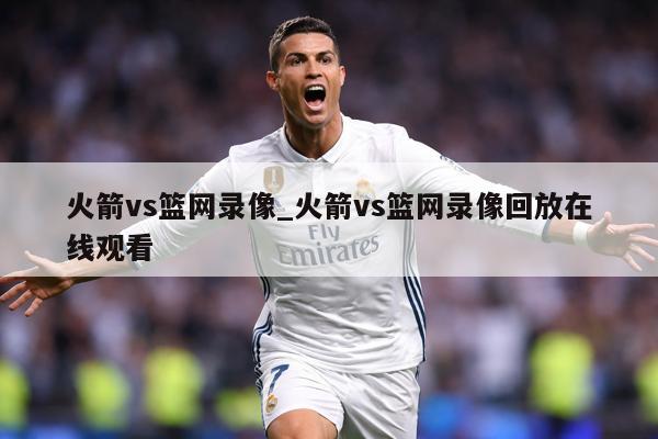 火箭vs篮网录像_火箭vs篮网录像回放在线观看