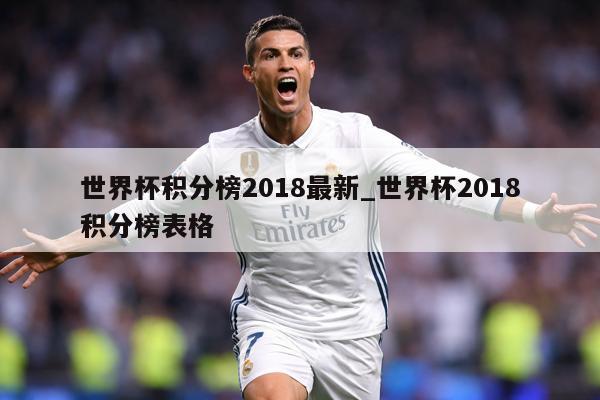 世界杯积分榜2018最新_世界杯2018积分榜表格