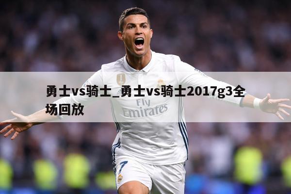 勇士vs骑士_勇士vs骑士2017g3全场回放