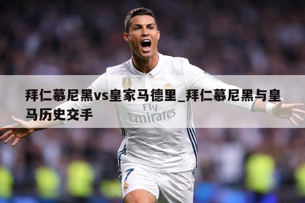 拜仁慕尼黑vs皇家马德里_拜仁慕尼黑与皇马历史交手