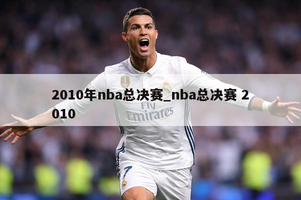 2010年nba总决赛_nba总决赛 2010