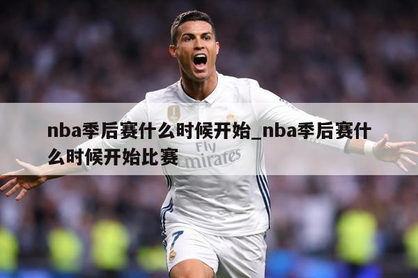 nba季后赛什么时候开始_nba季后赛什么时候开始比赛