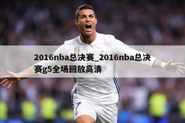 2016nba总决赛_2016nba总决赛g5全场回放高清