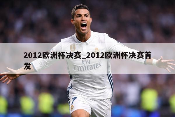 2012欧洲杯决赛_2012欧洲杯决赛首发