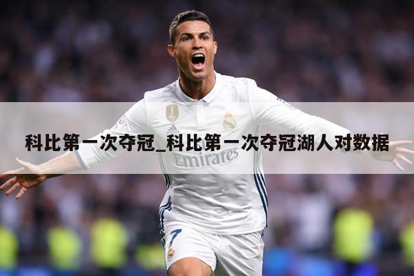 科比第一次夺冠_科比第一次夺冠湖人对数据