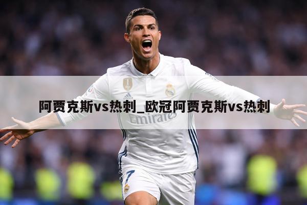 阿贾克斯vs热刺_欧冠阿贾克斯vs热刺