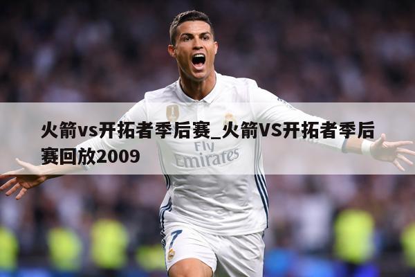 火箭vs开拓者季后赛_火箭VS开拓者季后赛回放2009