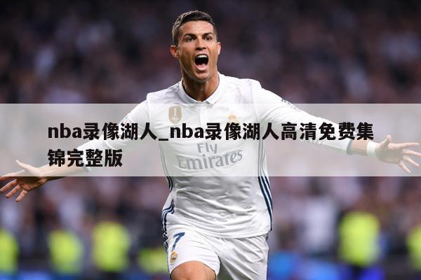nba录像湖人_nba录像湖人高清免费集锦完整版