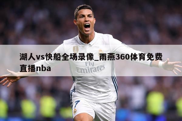 湖人vs快船全场录像_雨燕360体育免费直播nba